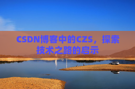 CSDN博客中的CZS，探索技术之路的启示